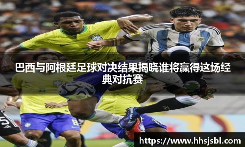 巴西与阿根廷足球对决结果揭晓谁将赢得这场经典对抗赛