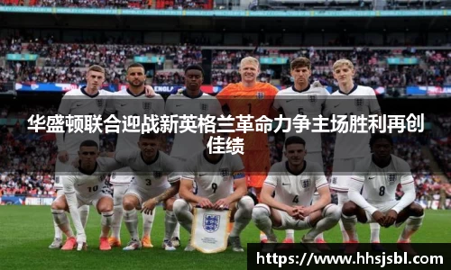 华盛顿联合迎战新英格兰革命力争主场胜利再创佳绩